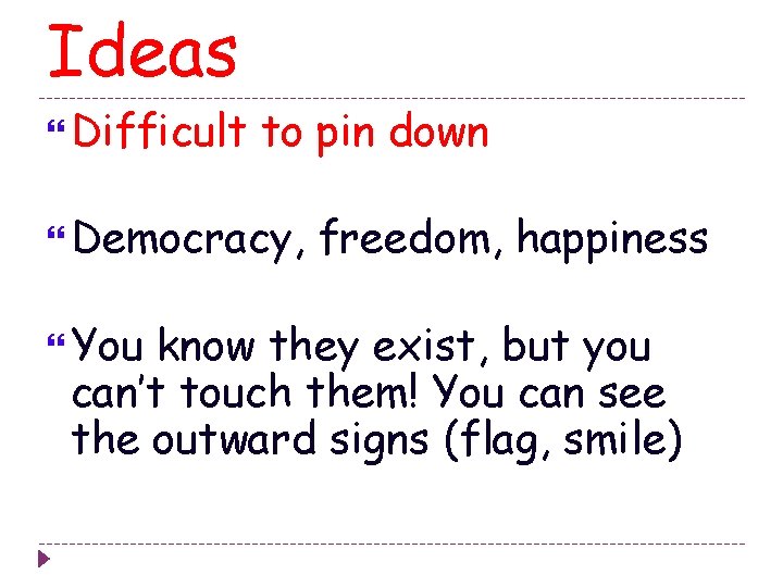 Ideas Difficult to pin down Democracy, You freedom, happiness know they exist, but you