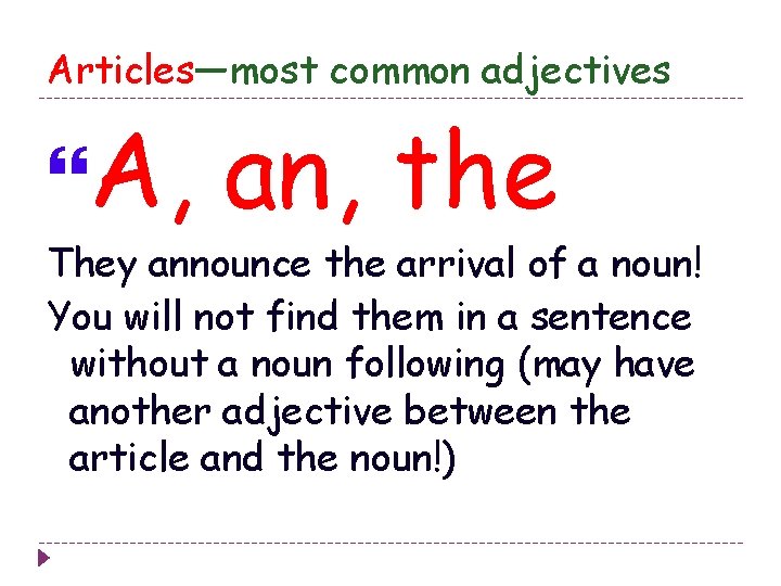 Articles—most common adjectives A, an, the They announce the arrival of a noun! You