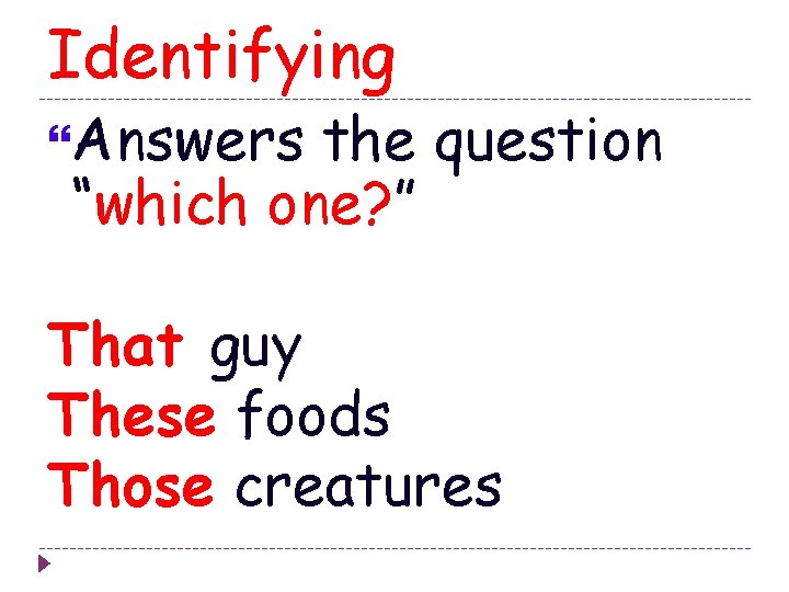 Identifying Answers the question “which one? ” That guy These foods Those creatures 