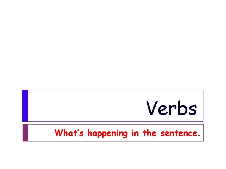 Verbs What’s happening in the sentence. 