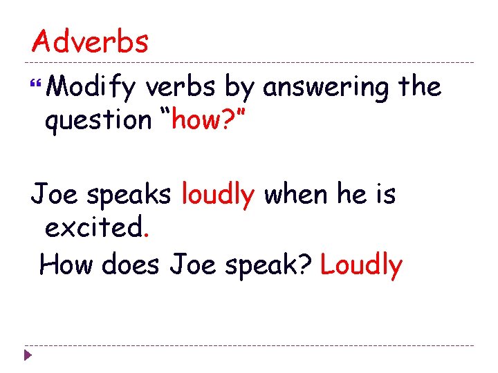 Adverbs Modify verbs by answering the question “how? ” Joe speaks loudly when he