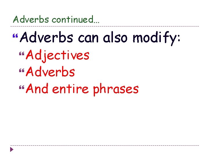 Adverbs continued… Adverbs can also modify: Adjectives Adverbs And entire phrases 