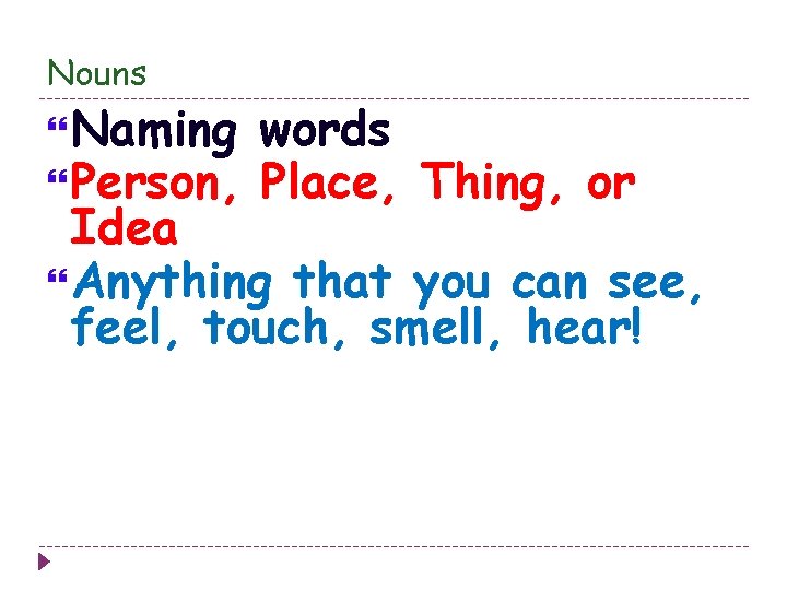 Nouns Naming Person, words Place, Thing, or Idea Anything that you can see, feel,