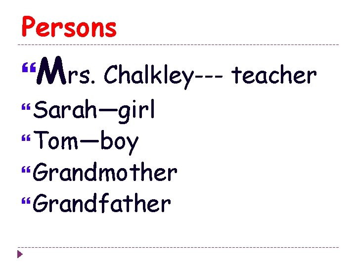 Persons Mrs. Chalkley--- teacher Sarah—girl Tom—boy Grandmother Grandfather 