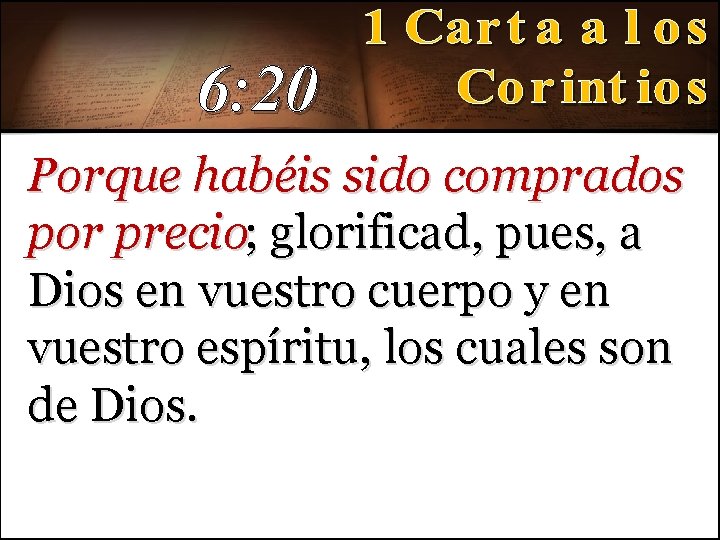 6: 20 Porque habéis sido comprados por precio; glorificad, pues, a Dios en vuestro 6: 20 Porque habéis sido comprados por precio; glorificad, pues, a Dios en vuestro
