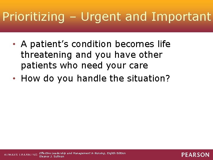 Prioritizing – Urgent and Important • A patient’s condition becomes life threatening and you