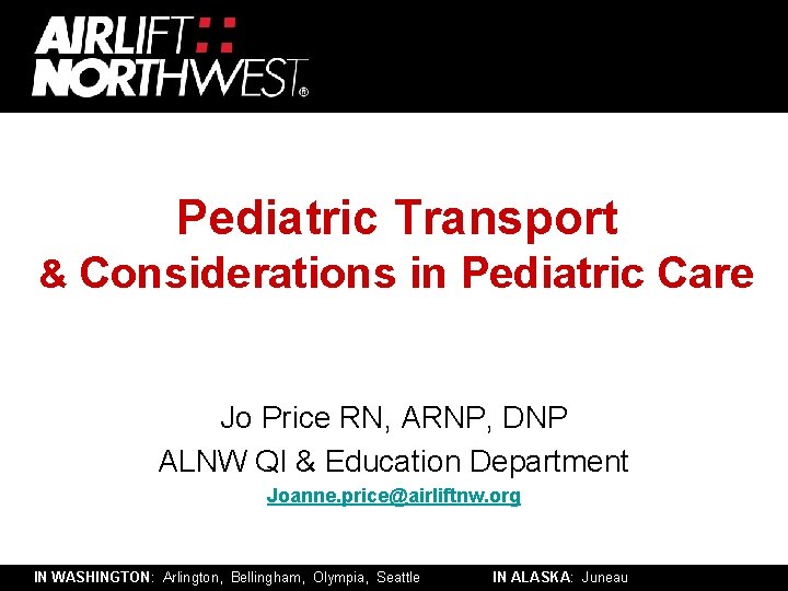 Pediatric Transport & Considerations in Pediatric Care Jo Price RN, ARNP, DNP ALNW QI