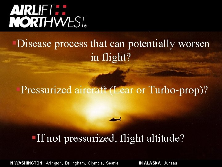 §Disease process that can potentially worsen in flight? §Pressurized aircraft (Lear or Turbo-prop)? §If