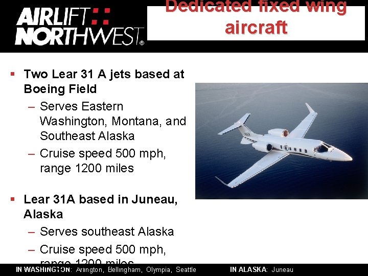Dedicated fixed wing aircraft § Two Lear 31 A jets based at Boeing Field