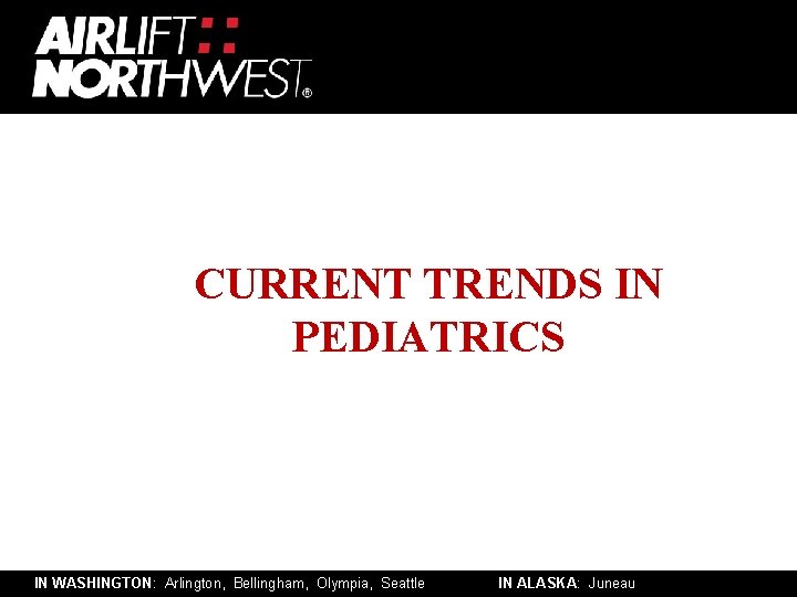 CURRENT TRENDS IN PEDIATRICS IN WASHINGTON: Arlington, Bellingham, Olympia, Seattle IN ALASKA: Juneau 