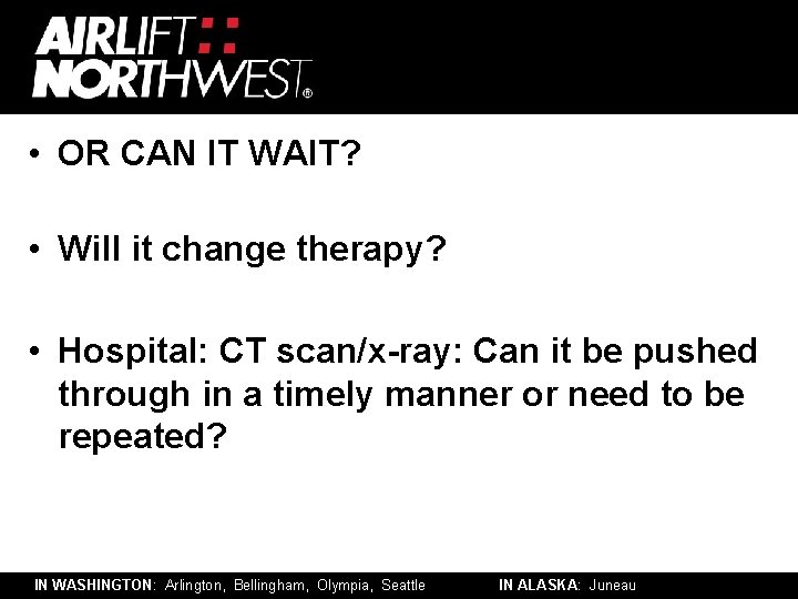  • OR CAN IT WAIT? • Will it change therapy? • Hospital: CT