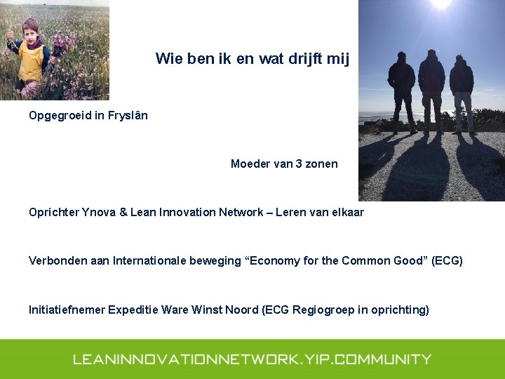 Wie ben ik en wat drijft mij Opgegroeid in Fryslân Moeder van 3 zonen
