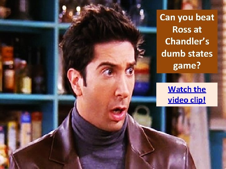 Can you beat Ross at Chandler’s dumb states game? Watch the video clip! 
