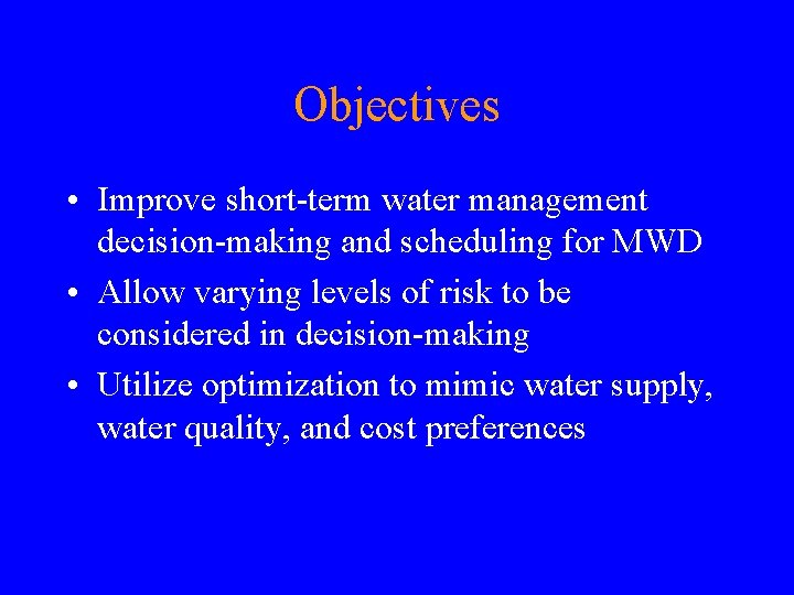 Objectives • Improve short-term water management decision-making and scheduling for MWD • Allow varying