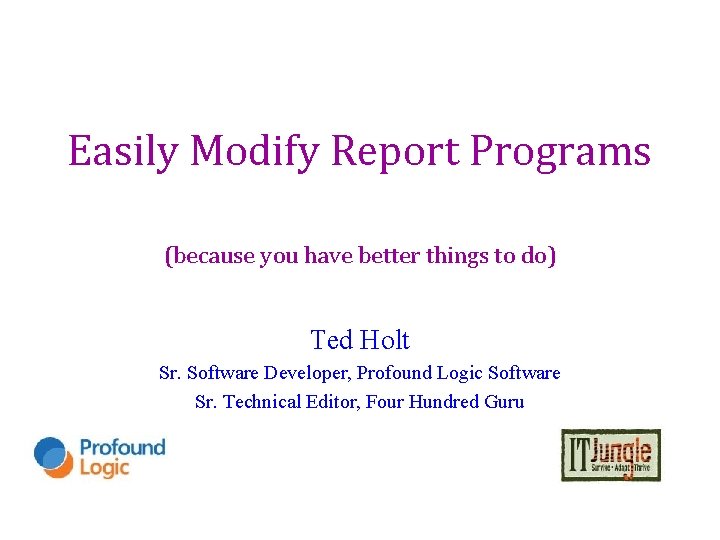 Easily Modify Report Programs (because you have better things to do) Ted Holt Sr.