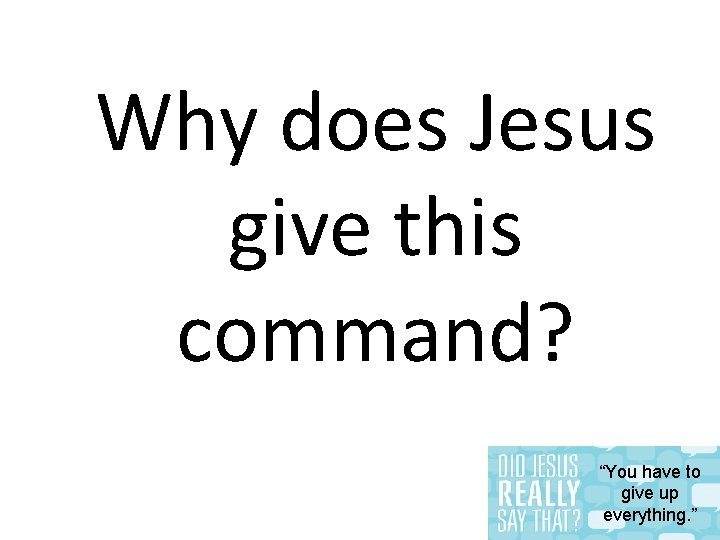 Why does Jesus give this command? “You have to give up everything. ” 