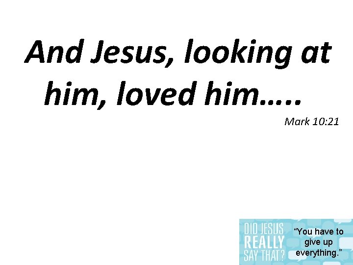 And Jesus, looking at him, loved him…. . Mark 10: 21 “You have to