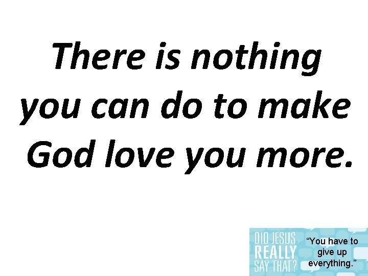 There is nothing you can do to make God love you more. “You have