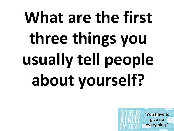 What are the first three things you usually tell people about yourself? “You have