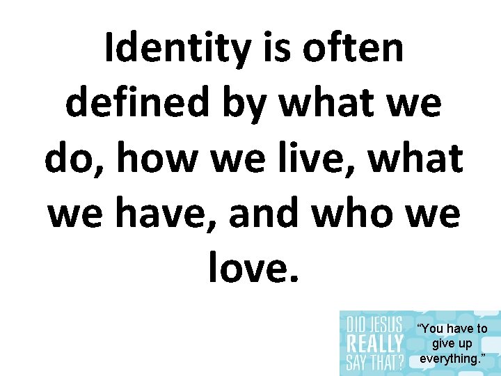 Identity is often defined by what we do, how we live, what we have,