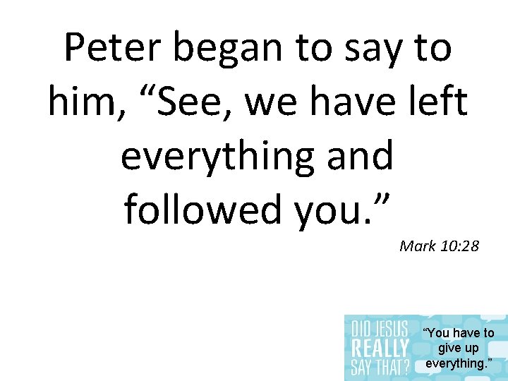 Peter began to say to him, “See, we have left everything and followed you.