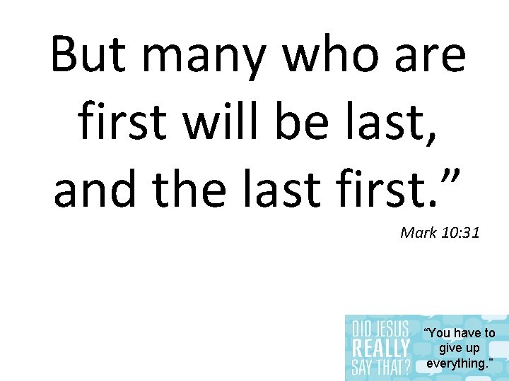 But many who are first will be last, and the last first. ” Mark