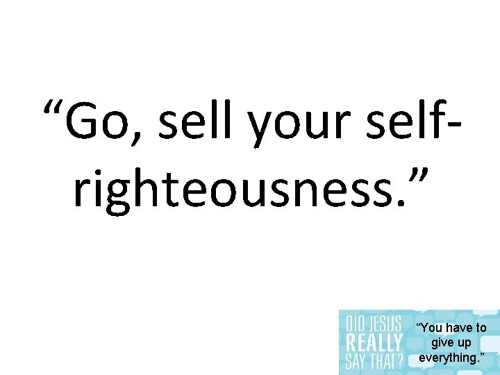 “Go, sell your selfrighteousness. ” “You have to give up everything. ” 