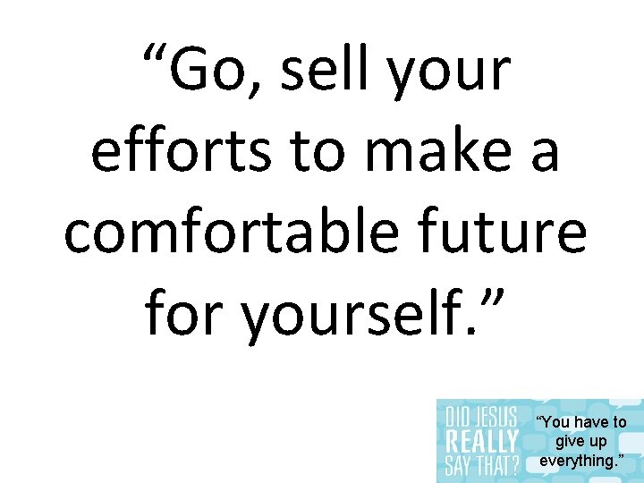 “Go, sell your efforts to make a comfortable future for yourself. ” “You have