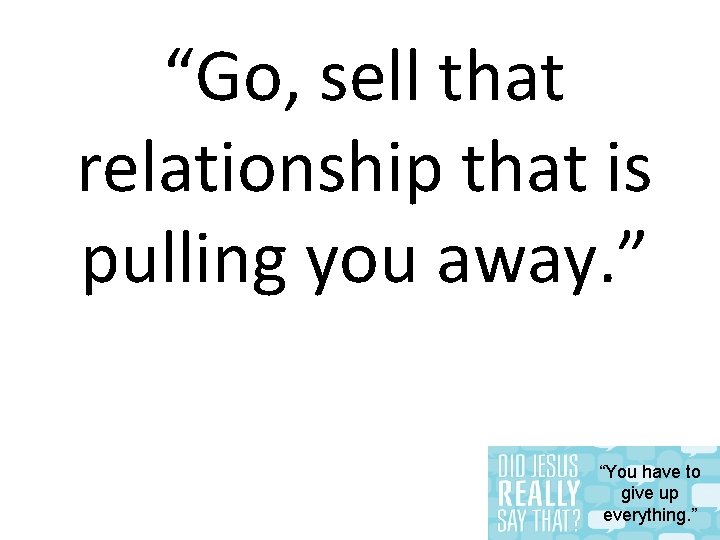 “Go, sell that relationship that is pulling you away. ” “You have to give