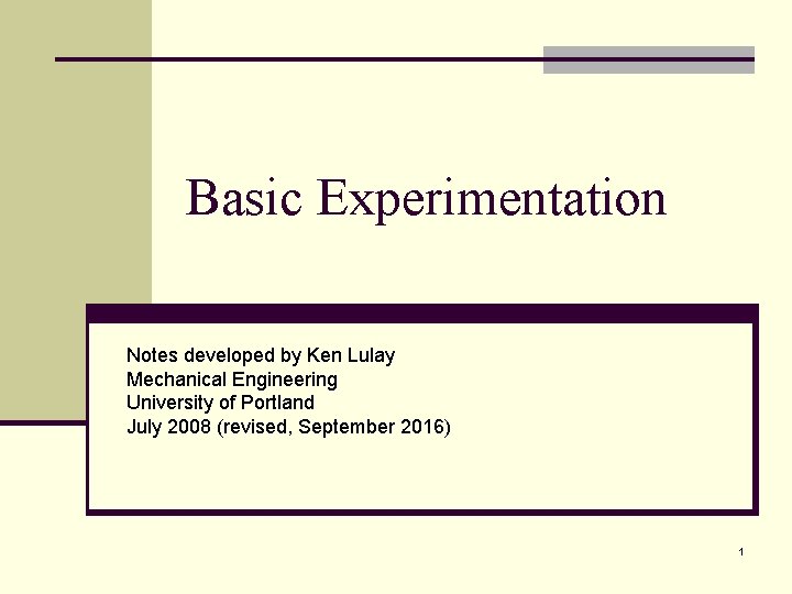 Basic Experimentation Notes developed by Ken Lulay Mechanical Engineering University of Portland July 2008