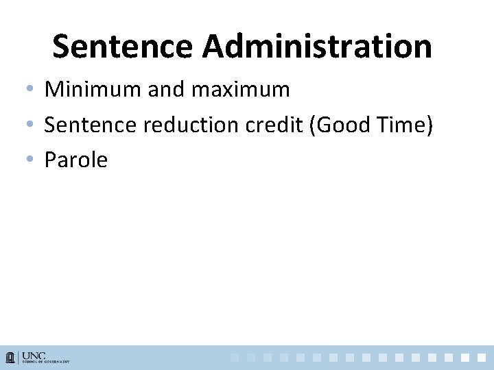 Sentence Administration • Minimum and maximum • Sentence reduction credit (Good Time) • Parole