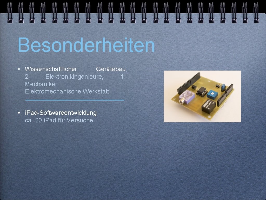 Besonderheiten • Wissenschaftlicher Gerätebau 2 Elektronikingenieure, 1 Mechaniker Elektromechanische Werkstatt • i. Pad-Softwareentwicklung ca.