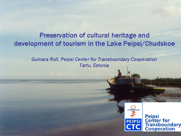 Preservation of cultural heritage and development of tourism in the Lake Peipsi/Chudskoe Gulnara Roll,