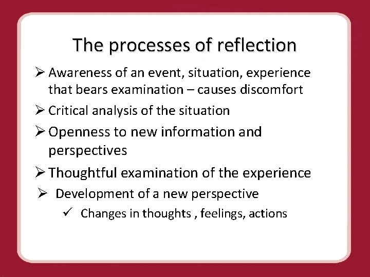 The processes of reflection Ø Awareness of an event, situation, experience that bears examination