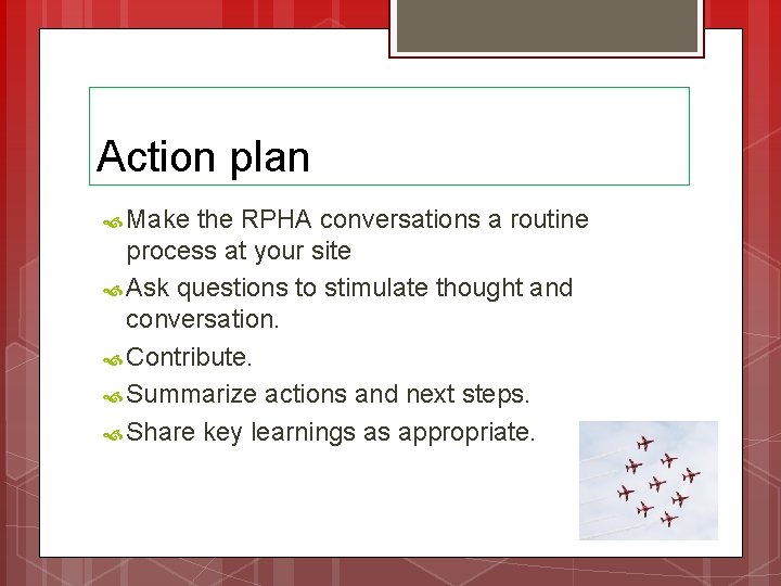 Action plan Make the RPHA conversations a routine process at your site Ask questions