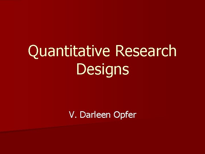 Quantitative Research Designs V. Darleen Opfer 