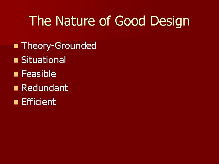 The Nature of Good Design n Theory-Grounded n Situational n Feasible n Redundant n