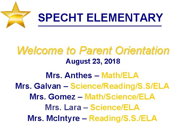 SPECHT ELEMENTARY Welcome to Parent Orientation August 23, 2018 Mrs. Anthes – Math/ELA Mrs.