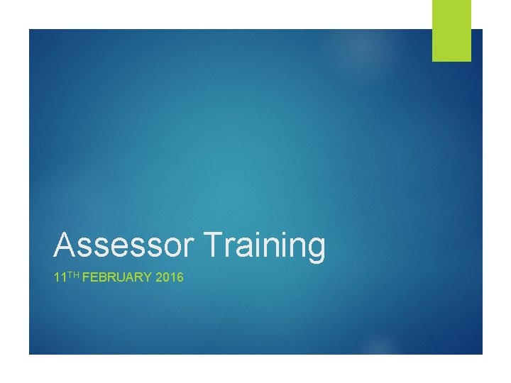 Assessor Training 11 TH FEBRUARY 2016 