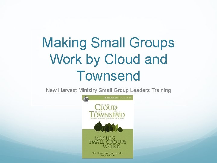 Making Small Groups Work by Cloud and Townsend New Harvest Ministry Small Group Leaders