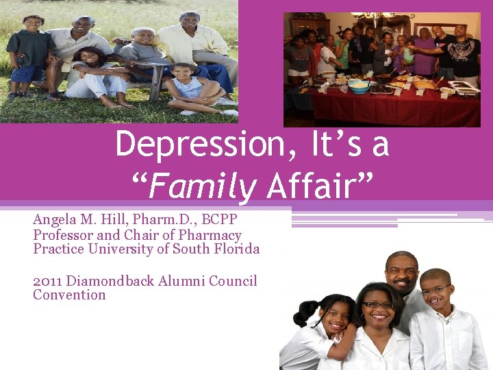 Depression, It’s a “Family Affair” Angela M. Hill, Pharm. D. , BCPP Professor and