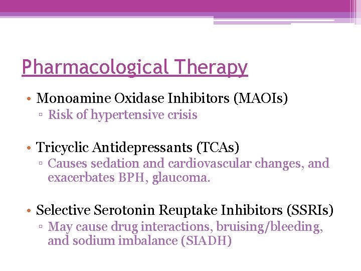 Pharmacological Therapy • Monoamine Oxidase Inhibitors (MAOIs) ▫ Risk of hypertensive crisis • Tricyclic
