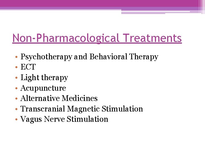 Non-Pharmacological Treatments • • Psychotherapy and Behavioral Therapy ECT Light therapy Acupuncture Alternative Medicines