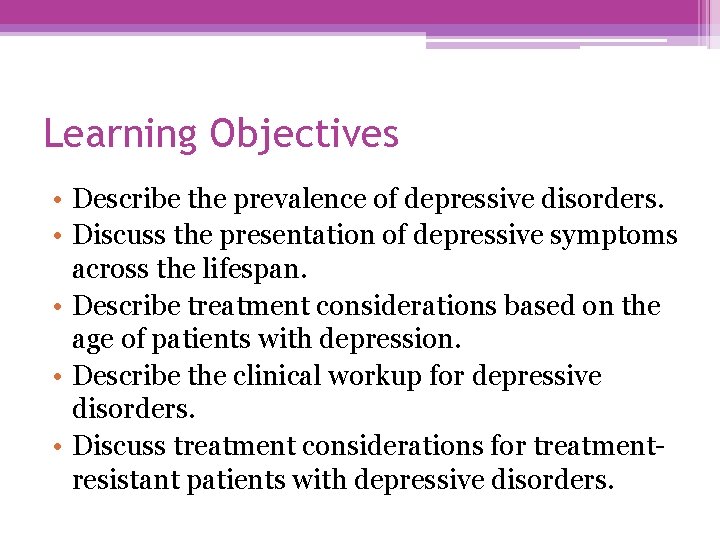 Learning Objectives • Describe the prevalence of depressive disorders. • Discuss the presentation of