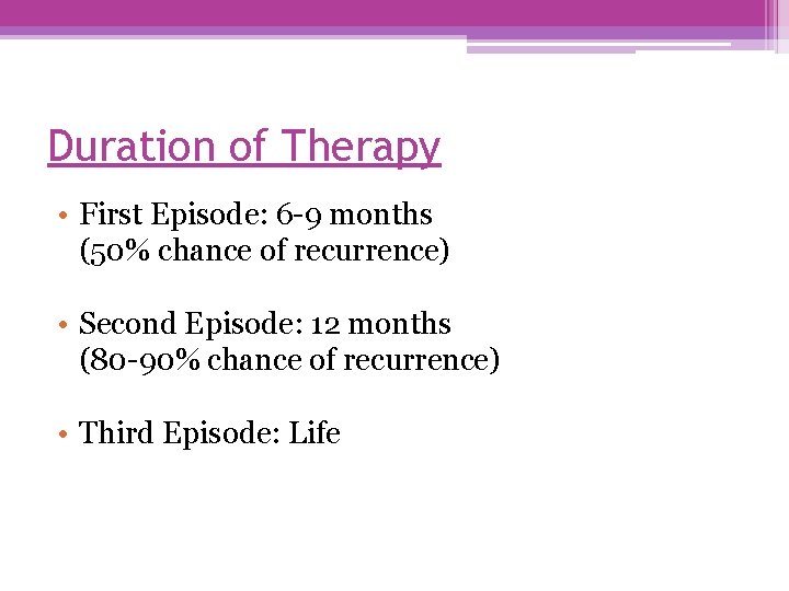 Duration of Therapy • First Episode: 6 -9 months (50% chance of recurrence) •