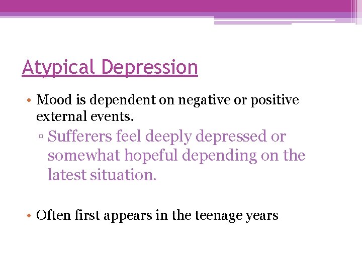 Atypical Depression • Mood is dependent on negative or positive external events. ▫ Sufferers