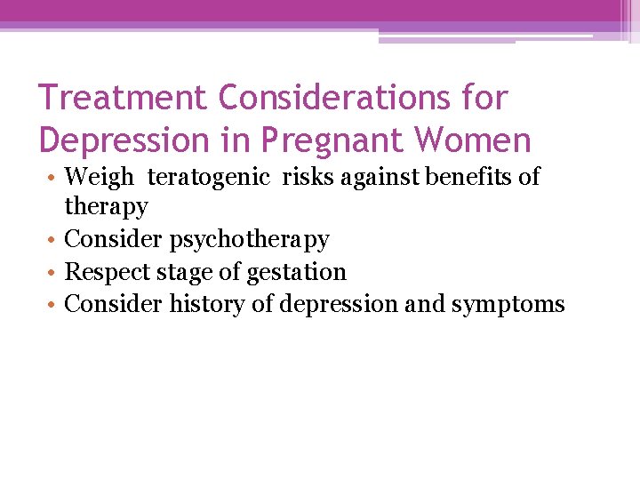 Treatment Considerations for Depression in Pregnant Women • Weigh teratogenic risks against benefits of