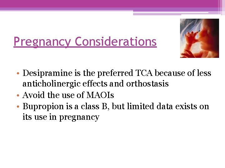 Pregnancy Considerations • Desipramine is the preferred TCA because of less anticholinergic effects and