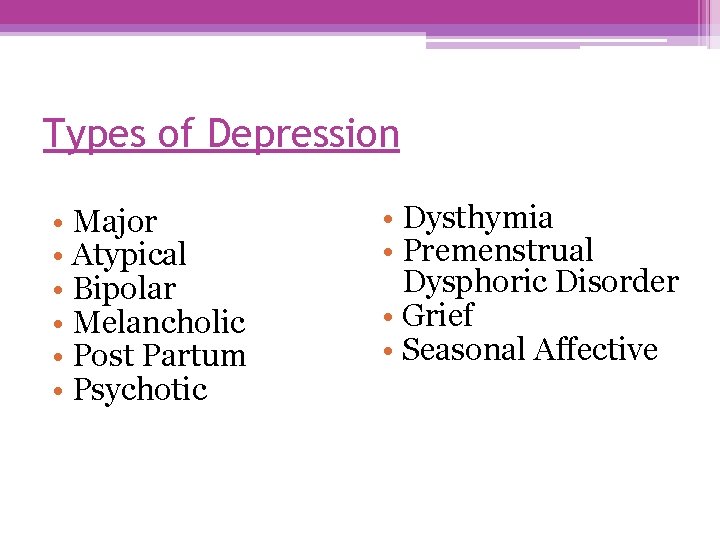 Types of Depression • Major • Atypical • Bipolar • Melancholic • Post Partum