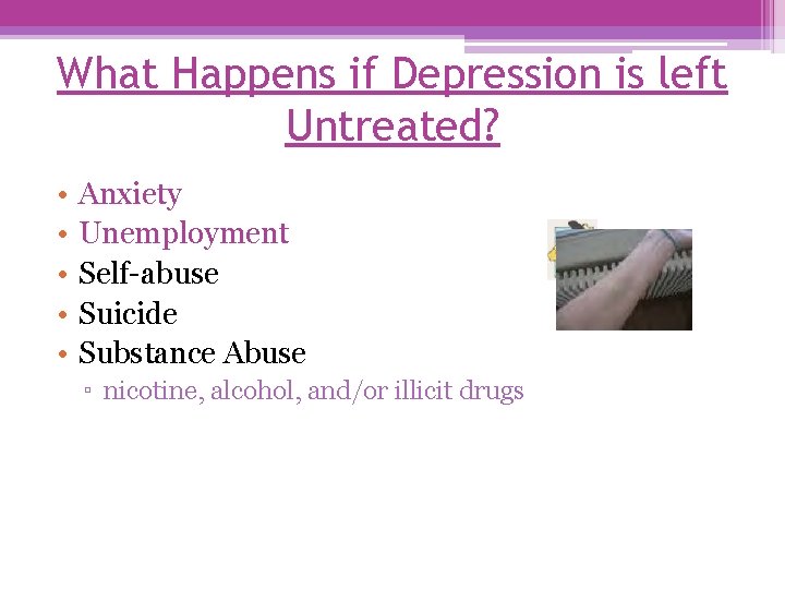 What Happens if Depression is left Untreated? • • • Anxiety Unemployment Self-abuse Suicide